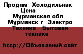 Продам  Холодильник › Цена ­ 11 000 - Мурманская обл., Мурманск г. Электро-Техника » Бытовая техника   